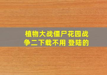 植物大战僵尸花园战争二下载不用 登陆的